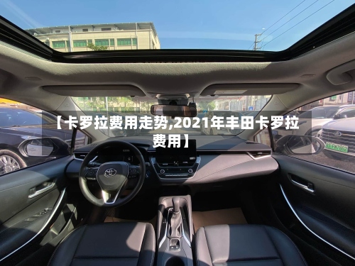 【卡罗拉费用走势,2021年丰田卡罗拉费用】