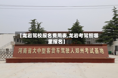 【龙岩驾校报名费用表,龙岩考驾照哪里报名】