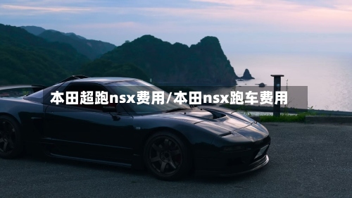本田超跑nsx费用/本田nsx跑车费用
