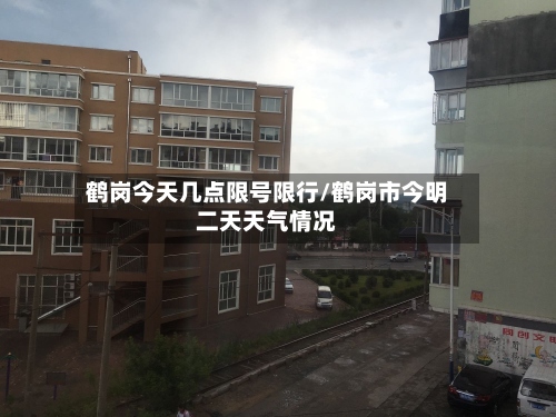 鹤岗今天几点限号限行/鹤岗市今明二天天气情况