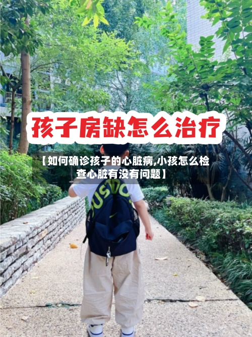 【如何确诊孩子的心脏病,小孩怎么检查心脏有没有问题】