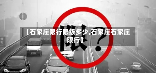 【石家庄限行限级多少,石家庄石家庄限行】