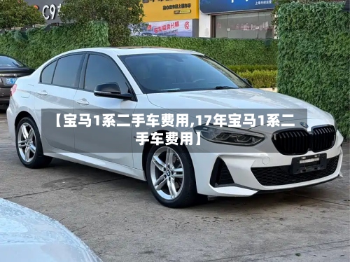 【宝马1系二手车费用,17年宝马1系二手车费用】-第2张图片