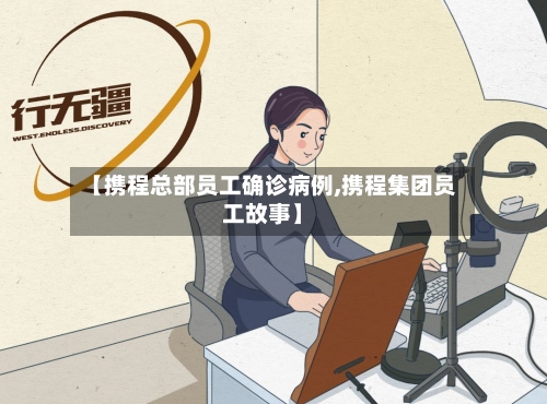 【携程总部员工确诊病例,携程集团员工故事】-第3张图片