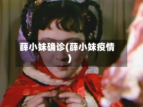 薛小妹确诊(薛小妹疫情)-第2张图片