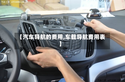 【汽车导航的费用,车载导航费用表】-第3张图片