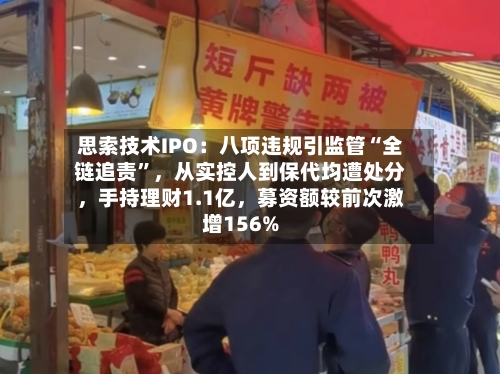 思索技术IPO：八项违规引监管“全链追责”，从实控人到保代均遭处分，手持理财1.1亿，募资额较前次激增156%