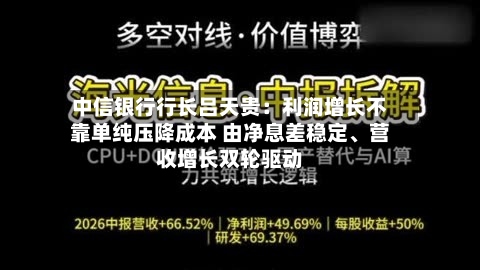 中信银行行长吕天贵：利润增长不靠单纯压降成本 由净息差稳定、营收增长双轮驱动-第2张图片