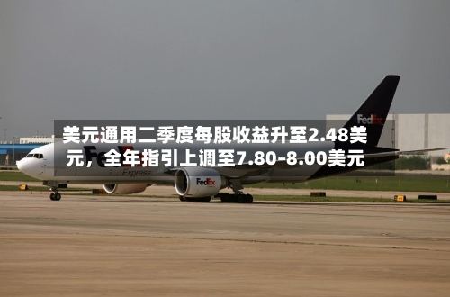 美元通用二季度每股收益升至2.48美元，全年指引上调至7.80–8.00美元-第2张图片