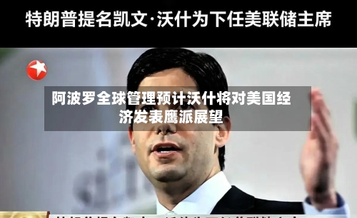 阿波罗全球管理预计沃什将对美国经济发表鹰派展望-第2张图片