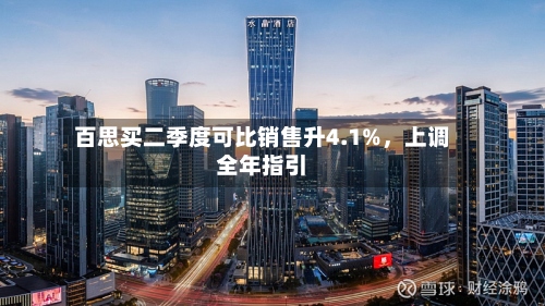 百思买二季度可比销售升4.1%，上调全年指引-第3张图片