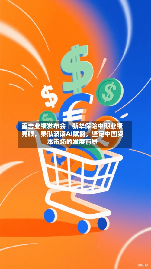 直击业绩发布会｜新华保险中期业绩亮眼，秦泓波谈AI赋能，坚定中国资本市场的发展前景-第2张图片