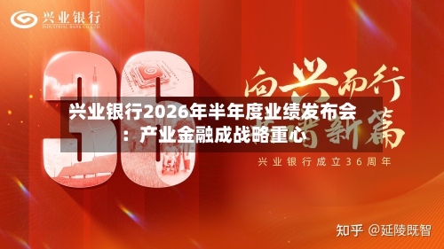兴业银行2026年半年度业绩发布会:产业金融成战略重心-第2张图片