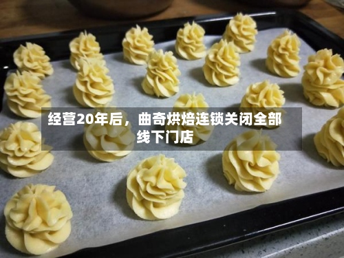 经营20年后，曲奇烘焙连锁关闭全部线下门店