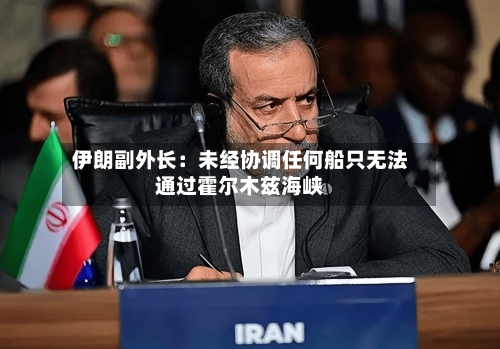 伊朗副外长：未经协调任何船只无法通过霍尔木兹海峡-第2张图片