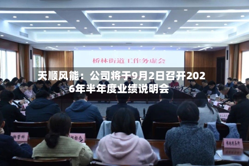天顺风能:公司将于9月2日召开2026年半年度业绩说明会-第2张图片