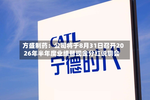 方盛制药：公司将于8月31日召开2026年半年度业绩暨现金分红说明会
