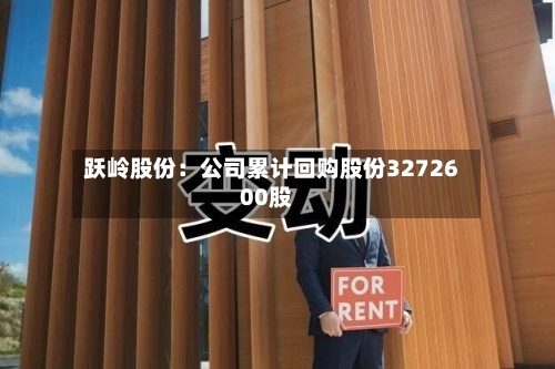 跃岭股份:公司累计回购股份3272600股-第1张图片