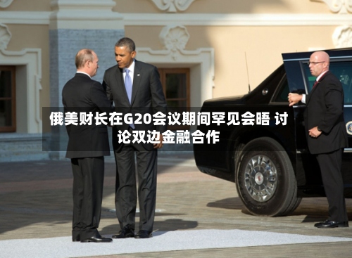俄美财长在G20会议期间罕见会晤 讨论双边金融合作