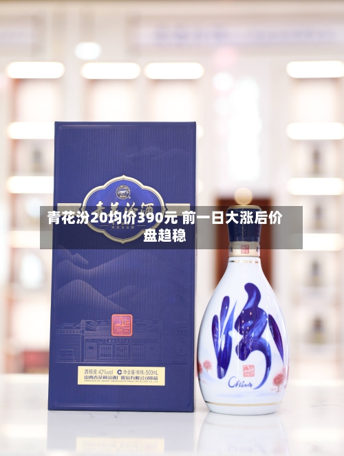 青花汾20均价390元 前一日大涨后价盘趋稳