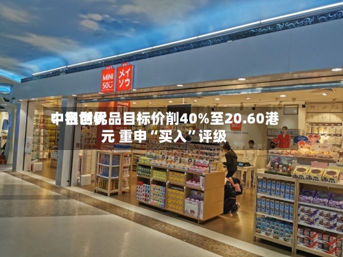 中银世界：名创优品目标价削40%至20.60港元 重申“买入	”评级-第1张图片