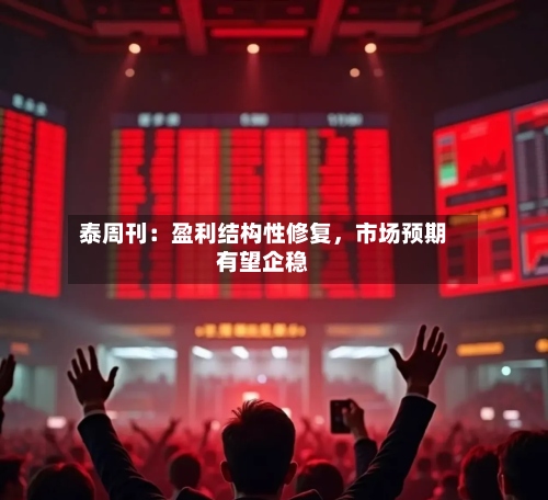 泰周刊：盈利结构性修复	，市场预期有望企稳-第3张图片