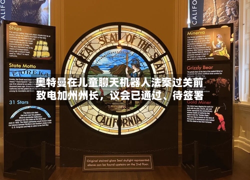 奥特曼在儿童聊天机器人法案过关前致电加州州长，议会已通过	、待签署-第2张图片