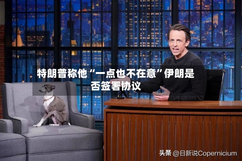 特朗普称他“一点也不在意”伊朗是否签署协议-第2张图片