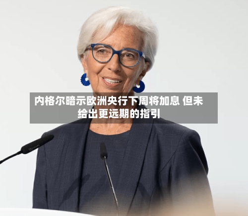 内格尔暗示欧洲央行下周将加息 但未给出更远期的指引-第3张图片