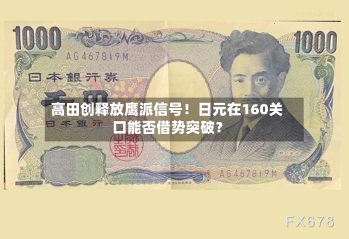 高田创释放鹰派信号！日元在160关口能否借势突破？