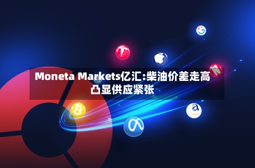Moneta Markets亿汇:柴油价差走高凸显供应紧张-第2张图片