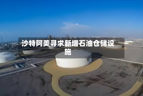 沙特阿美寻求新增石油仓储设施