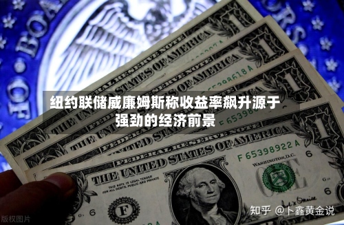 纽约联储威廉姆斯称收益率飙升源于强劲的经济前景-第2张图片