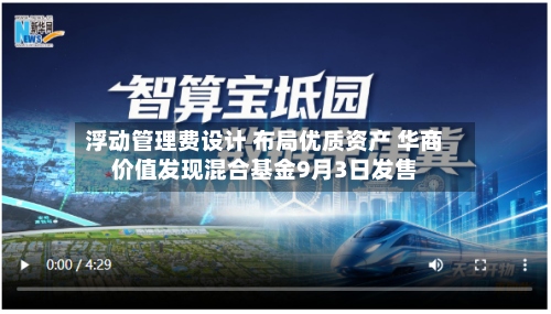 浮动管理费设计 布局优质资产 华商价值发现混合基金9月3日发售-第1张图片