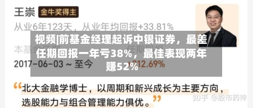 视频|前基金经理起诉中银证券	，最差任期回报一年亏38%，最佳表现两年赚52%-第2张图片