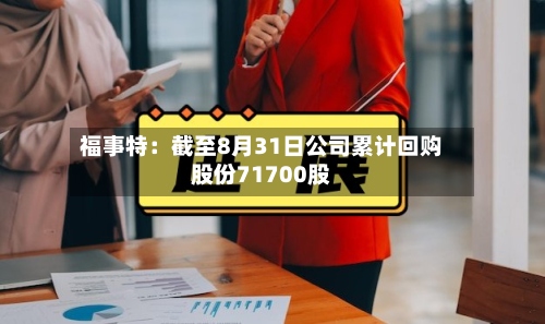 福事特：截至8月31日公司累计回购股份71700股-第1张图片
