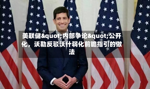 美联储"内部争论"公开化，沃勒反驳沃什弱化前瞻指引的做法-第2张图片