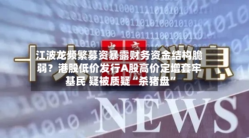 江波龙频繁募资暴露财务资金结构脆弱？港股低价发行A股高价定增套牢基民 疑被质疑“杀猪盘	”-第2张图片