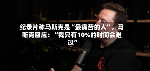 纪录片称马斯克是“最痛苦的人”，马斯克回应：“我只有10%的时间会难过”