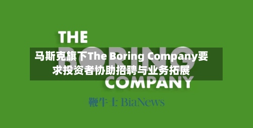 马斯克旗下The Boring Company要求投资者协助招聘与业务拓展