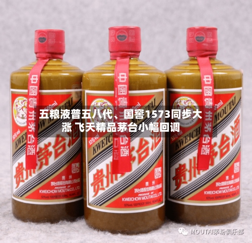 五粮液普五八代、国窖1573同步大涨 飞天精品茅台小幅回调