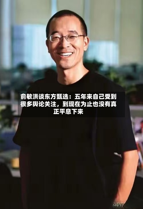 俞敏洪谈东方甄选：五年来自己受到很多舆论关注，到现在为止也没有真正平息下来-第2张图片