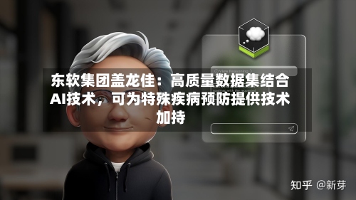 东软集团盖龙佳：高质量数据集结合AI技术，可为特殊疾病预防提供技术加持