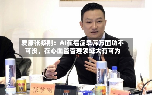 爱康张黎刚：AI在癌症早筛方面功不可没，在心血管管理领域大有可为