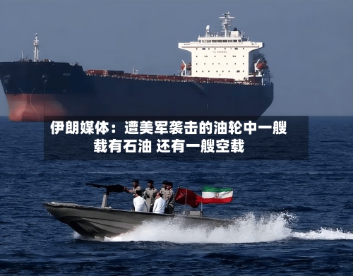 伊朗媒体：遭美军袭击的油轮中一艘载有石油 还有一艘空载