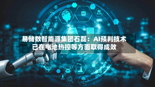 易储数智能源集团石磊:AI预判技术已在电池热控等方面取得成效-第2张图片