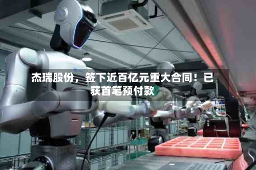 杰瑞股份，签下近百亿元重大合同！已获首笔预付款-第2张图片