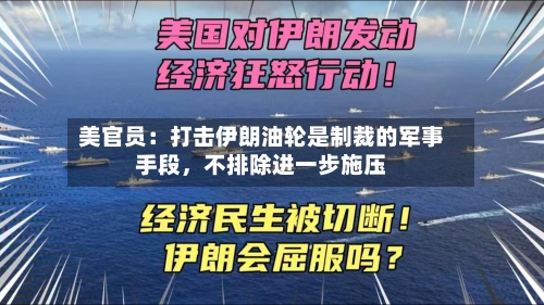 美官员：打击伊朗油轮是制裁的军事手段，不排除进一步施压