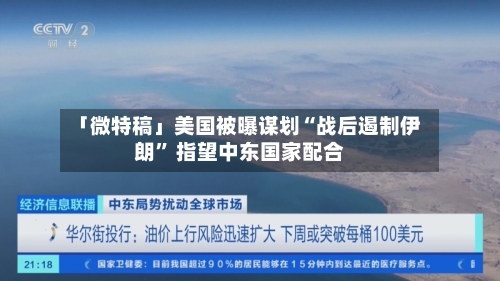 「微特稿」美国被曝谋划“战后遏制伊朗	” 指望中东国家配合-第2张图片