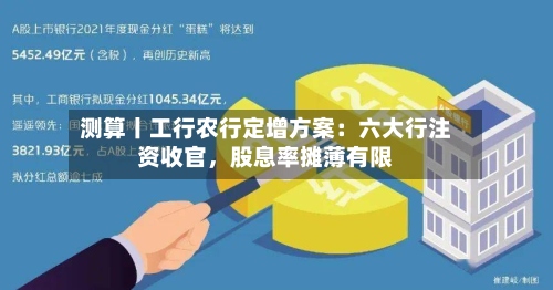 测算丨工行农行定增方案：六大行注资收官，股息率摊薄有限